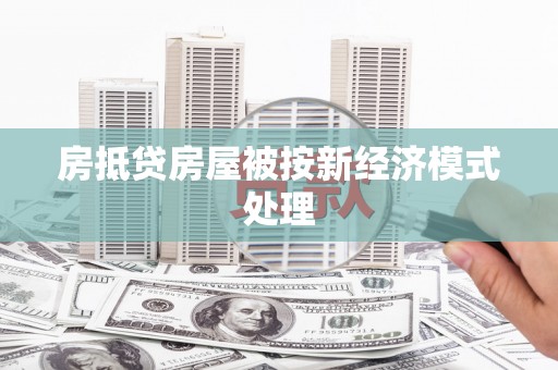 沙坡头房抵贷房屋被按新经济模式处理