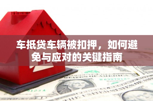 建阳车抵贷车辆被扣押，如何避免与应对的关键指南