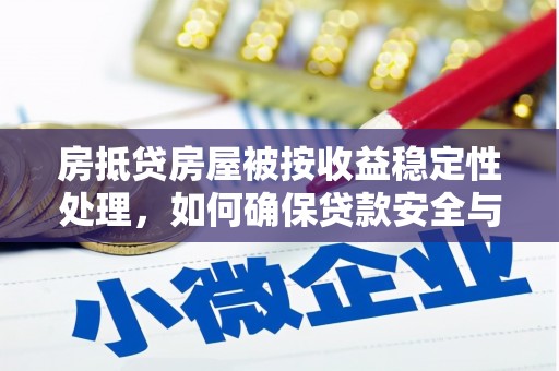 中宁房抵贷房屋被按收益稳定性处理，如何确保贷款安全与收益？
