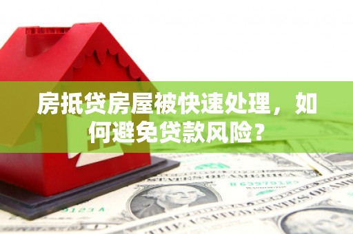 鹿草房抵贷房屋被快速处理，如何避免贷款风险？