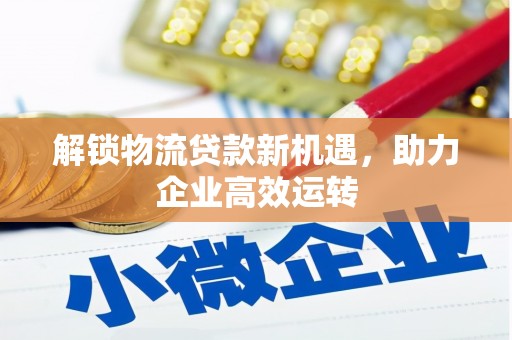 江永解锁物流贷款新机遇，助力企业高效运转