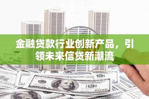 梅河口金融贷款行业创新产品，引领未来信贷新潮流
