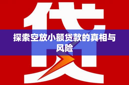内黄探索空放小额贷款的真相与风险